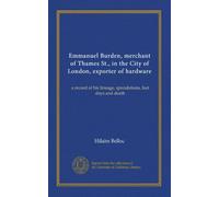 Emmanuel Burden, merchant of Thames St., in the City of London, exporter of hardware: a record of his lineage, speculations, last days and death