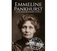 Emmeline Pankhurst: A Life from Beginning to End (Biographies of Women in History)