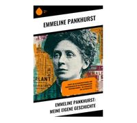 Emmeline Pankhurst: Meine eigene Geschichte: Kampf um Gleichberechtigung und Frauenwahlrecht im edwardianischen Großbritannien - die Geschichte der Suffragetten