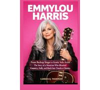 EMMYLOU HARRIS: From Backup Singer to Iconic Solo Artist - The Story of a Musician Who Blended Country, Folk, and Rock Into Timeless Classics