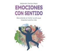 Emociones con sentido: Desvelando el motor oculto que impulsa nuestra vida