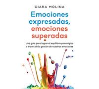 Emociones expresadas, emociones superadas: Una guía para lograr el equilibrio psicológico a través de la gestión de nuestras emociones (Autoayuda y superación)