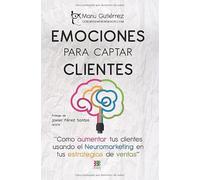 EMOCIONES PARA CAPTAR CLIENTES: Cómo aumentar tus clientes usando el neuromarketing en tus estrategias de ventas (CerebroEmprendedor)