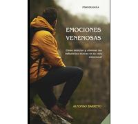 EMOCIONES VENENOSAS: Cómo detectar y eliminar las influencias tóxicas en tu vida emocional