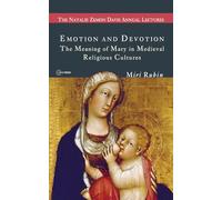 Emotion and Devotion: The Meaning of Mary in Medieval Religious Cultures (CEU The Natalie Zemon Davis Annual Lectures Series)