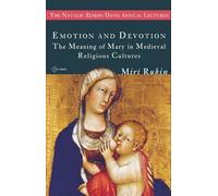 Emotion and Devotion: The Meaning of Mary in Medieval Religious Cultures (CEU The Natalie Zemon Davis Annual Lectures Series)
