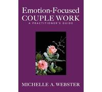 Emotion-Focused Couple Work: A Practitioner's Guide