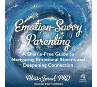 Emotion-Savvy Parenting: A Shame-Free Guide to Navigating Emotional Storms and Deepening Connection