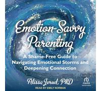 Emotion-Savvy Parenting: A Shame-Free Guide to Navigating Emotional Storms and Deepening Connection