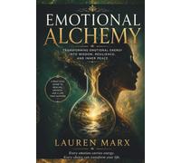 Emotional Alchemy:: Transforming Emotional Energy into Wisdom, Resilience, and Inner Peace