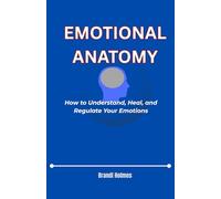 EMOTIONAL ANATOMY: How to Understand, Heal, and Regulate Your Emotions