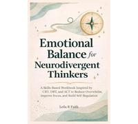 Emotional Balance for Neurodivergent Thinkers: A Skills-Based Workbook Inspired by CBT, DBT, and ACT to Reduce Overwhelm, Improve Focus, and Build Self-Regulation