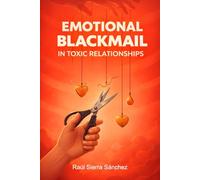 Emotional Blackmail in Toxic Relationships: Spot Manipulation Fast, Set Boundaries, Reclaim Peace