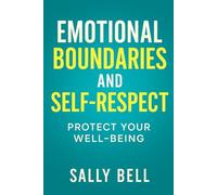 Emotional Boundaries and Self-Respect: Protect Your Well-Being (The Emotional Boundaries Series)