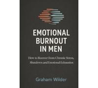 Emotional Burnout in Men: How to Recover from Chronic Stress, Shutdown and Emotional Exhaustion