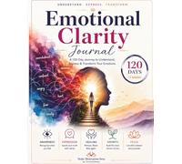 Emotional Clarity Journal: 120 Days: A Guided 17-Week Journey to Understand Your Emotions, Break Negative Patterns, and Build Inner Peace - With Daily Prompts, Weekly Reviews, and Monthly Reflections