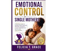 Emotional Control for Single Mothers: A Practical Guide To Manage Stress Regulate Emotions, And Build Calm, Confident Life For You And Your Children