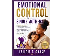 Emotional Control for Single Mothers: A Practical Guide To Manage Stress Regulate Emotions, And Build Calm, Confident Life For You And Your Children
