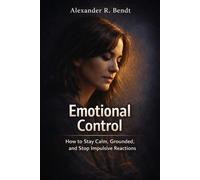 Emotional Control: How to Stay Calm, Grounded and Stop Impulsive Reactions (Relationships, Self-Worth & Inner Patterns)