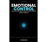Emotional Control Made Simple: How to Stay Calm, Clear, and In Control Under Pressure (The Made Simple Framework: Clear thinking for complex systems.)