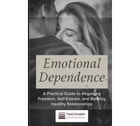 Emotional Dependence: A Practical Guide to Regaining Freedom, Self-Esteem, and Building Healthy Relationships