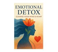 Emotional Detox: Cleanse Your Mind & Heart: A Journey to Inner Peace, Healing, and Emotional Freedom