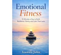 Emotional Fitness: 10 Minutes a Day to Build Resilience, Clarity, and Calm That Lasts