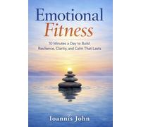 Emotional Fitness: 10 Minutes a Day to Build Resilience, Clarity, and Calm That Lasts