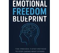 Emotional Freedom: The Proven 7-Step Method to Stop Caring What Others Think and Take Your Power Back