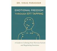 EMOTIONAL FREEDOM Through EFT Tapping: A Transformation Manual for Emotional Regulation, Stress, and Mind-Body Balance