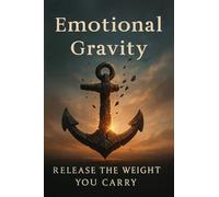 Emotional Gravity: Release the Weight You Carry