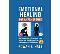 Emotional Healing for a Calmer Mind: Gain inner strength, rebuild your peace, and finally rise above the thoughts that overwhelm you