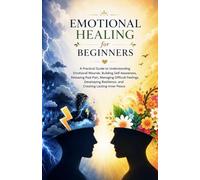 Emotional Healing for Beginners: - [ ] A Practical Guide to Understanding Emotional Wounds, Building Self-Awareness, Releasing Past Pain, Managing Difficult Feelings, and Developing Resilience