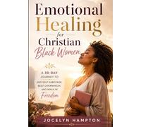 Emotional Healing for Christian Black Women: A 30-Day Journey to End Self-Sabotage, Beat Overwhelm, and Walk in Freedom