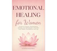 Emotional Healing for Women: Let Go of Trauma, Overthinking, Anxiety, and Self-Doubt to Reclaim Your Peace, Confidence, and Joy