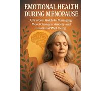 Emotional Health During Menopause: A Practical Guide to Managing Mood Changes, Anxiety, and Emotional Well-Being