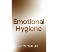Emotional Hygiene: The Discipline of Maintaining Emotional Clarity in a Chaotic World
