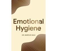 Emotional Hygiene: The Discipline of Maintaining Emotional Clarity in a Chaotic World (Emotions)