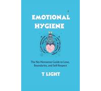 Emotional Hygiene: The No-Nonsense Guide to Love, Boundaries, and Self-Respect (The Emotional Mastery Series by T Light)