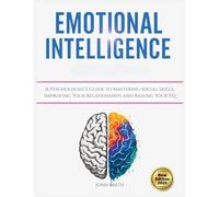Emotional Intelligence: A Psychologist's Guide to Mastering Social Skills, Improving Your Relationships and Raising Your EQ