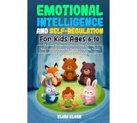 Emotional Intelligence and Self-Regulation for Kids Ages 6-10: Fun and Proven Activities to Help Children Stay Calm, Manage Big Feelings, Improve Focus, and Build Lasting Confidence