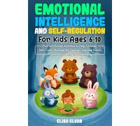 Emotional Intelligence and Self-Regulation for Kids Ages 6-10: Fun and Proven Activities to Help Children Stay Calm, Manage Big Feelings, Improve Focus, and Build Lasting Confidence