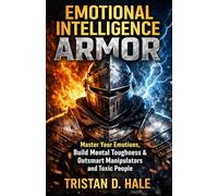 Emotional Intelligence Armor: Master Your Emotions, Build Mental Toughness & Outsmart Manipulators and Toxic People