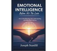 Emotional Intelligence Before It’s Too Late: How to Stop Reacting, Start Understanding, and Make Better Choices