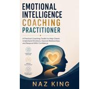 Emotional Intelligence Coaching Practitioner: A Practical Coaching Toolkit to Help Clients Understand Emotions, Improve Relationships, and Respond With Confidence