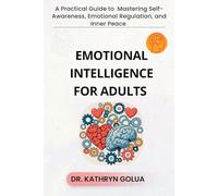EMOTIONAL INTELLIGENCE FOR ADULTS: A Practical Guide to Mastering Self-Awareness, Emotional Regulation, and Inner Peace