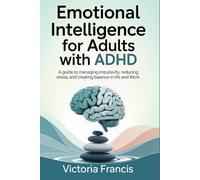 Emotional Intelligence for Adults with ADHD: A guide to managing impulsivity, reducing stress, and creating balance in life and work