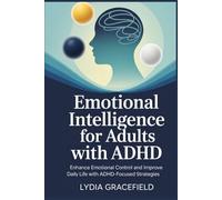 EMOTIONAL INTELLIGENCE FOR ADULTS WITH ADHD: Enhance Emotional Control and Improve Daily Life with ADHD-Focused Strategies