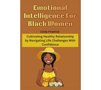 Emotional Intelligence for Black Women: Cultivating Healthy Relationship by Navigating Life Challenges With Confidence
