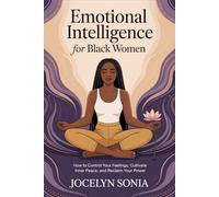 Emotional Intelligence for Black Women: How to Control Your Feelings, Cultivate Inner Peace, and Reclaim Your Power